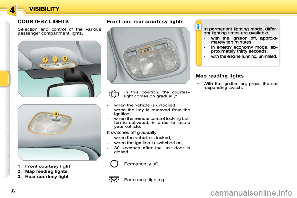 Peugeot 207 Dag 2009 User Guide i
92
         COURTESY LIGHTS 
 Selection  and  control  of  the  various passenger compartment lights. 
1.    Front courtesy light
2.    Map reading lights
3.    Rear courtesy light
  Front and rear 