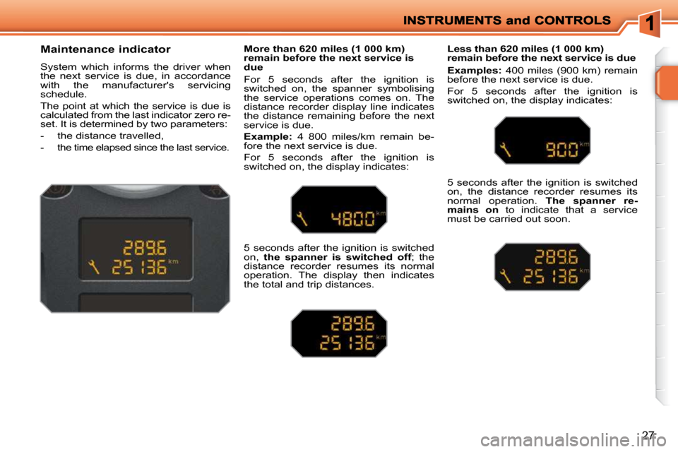 Peugeot 207 Dag 2009  Owners Manual 27
        Maintenance indicator  
 System  which  informs  the  driver  when  
the  next  service  is  due,  in  accordance 
with  the  manufacturers  servicing 
schedule.  
 The  point  at  which  