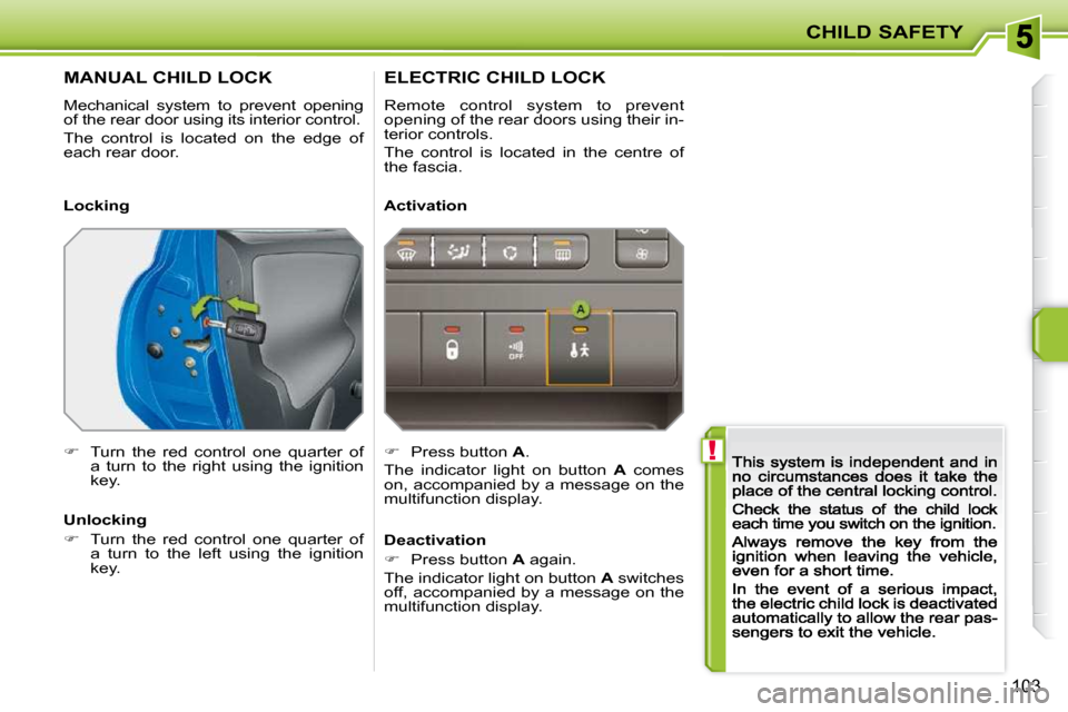 Peugeot 207 Dag 2009 Owners Manual  !
CHILD SAFETY
103
       MANUAL CHILD LOCK 
 Mechanical  system  to  prevent  opening of the rear door using its interior control. 
 The  control  is  located  on  the  edge  of each rear door.  
�