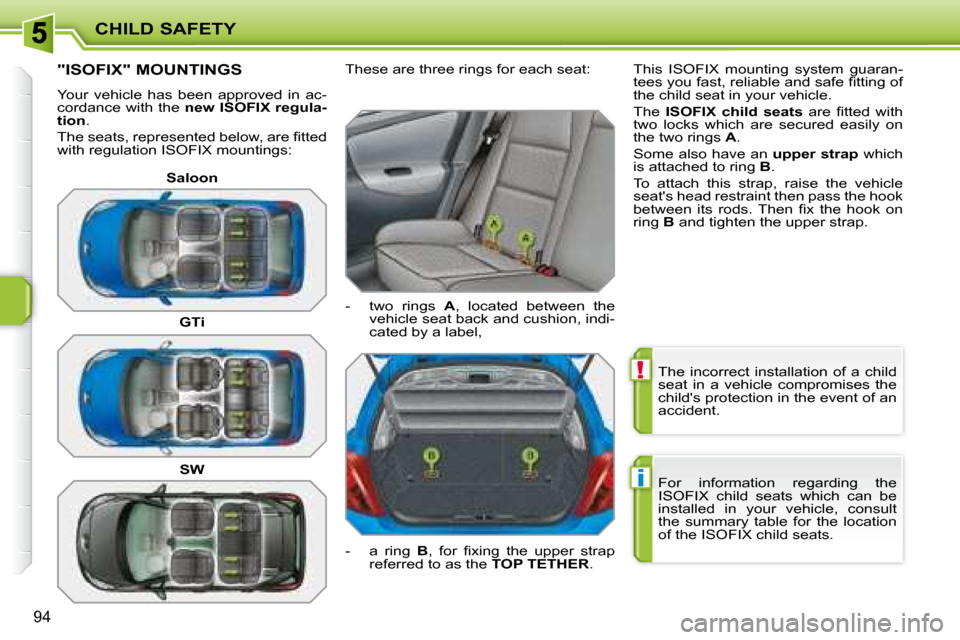 Peugeot 207 Dag 2008  Owners Manual !
i
CHILD SAFETY
94
 The  incorrect  installation  of  a  child  
seat  in  a  vehicle  compromises  the 
childs protection in the event of an 
accident.  
 For  information  regarding  the  
ISOFIX 