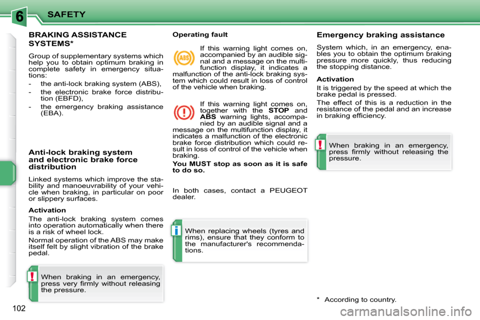 Peugeot 207 Dag 2008  Owners Manual !
i
!
SAFETY
102
     BRAKING ASSISTANCE 
SYSTEMS *  
 Group of supplementary systems which  
help  you  to  obtain  optimum  braking  in 
complete  safety  in  emergency  situa-
tions:  
   -   the a