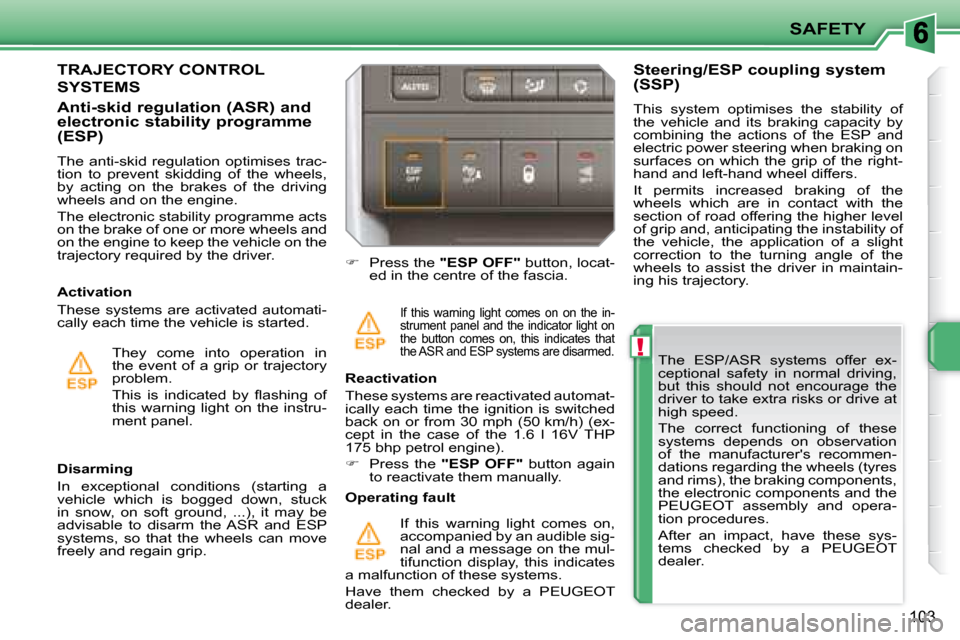 Peugeot 207 Dag 2008  Owners Manual !
SAFETY
103
  The  ESP/ASR  systems  offer  ex- 
ceptional  safety  in  normal  driving, 
but  this  should  not  encourage  the 
driver to take extra risks or drive at 
high speed.  
 The  correct  