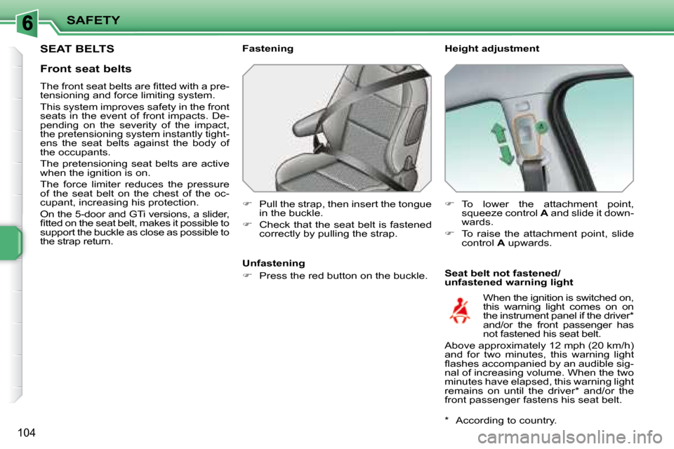 Peugeot 207 Dag 2008  Owners Manual SAFETY
104
       SEAT BELTS   Height adjustment  
  Seat belt not fastened/ 
unfastened warning light 
  Fastening  
   
�    Pull the strap, then insert the tongue 
in the buckle. 
  
�    Che