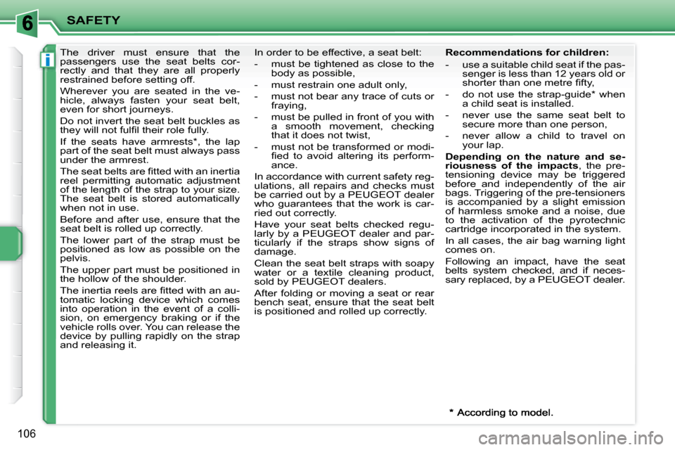 Peugeot 207 Dag 2008  Owners Manual i
SAFETY
106
     The  driver  must  ensure  that  the  
passengers  use  the  seat  belts  cor-
rectly  and  that  they  are  all  properly 
restrained before setting off.  
 Wherever  you  are  seat