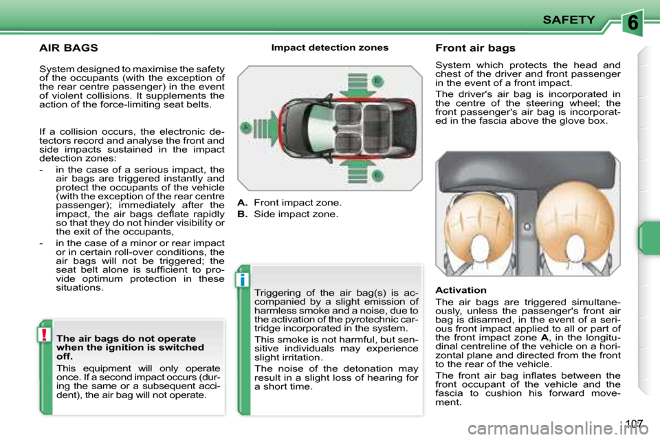 Peugeot 207 Dag 2008  Owners Manual !
i
SAFETY
107
  AIR BAGS   The air bags do not operate  
when the ignition is switched 
off.  
 This  equipment  will  only  operate  
once. If a second impact occurs (dur-
ing  the  same  or  a  sub