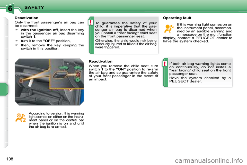 Peugeot 207 Dag 2008  Owners Manual !
!
SAFETY
108
 If both air bag warning lights come  
on  continuously,  do  not  install  a 
"rear facing" child seat on the front 
passenger seat.  
  Have  the  system  checked  by  a  
PEUGEOT dea