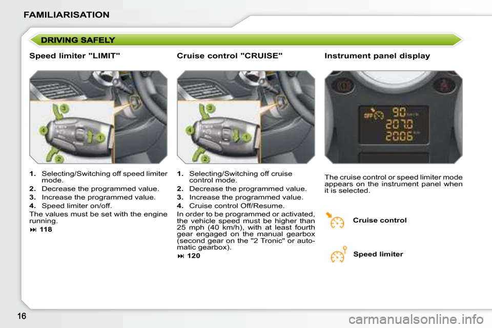 Peugeot 207 Dag 2008  Owners Manual FAMILIARISATION
  Speed limiter "LIMIT"   Instrument panel display 
   
1.    Selecting/Switching off speed limiter 
mode. 
  
2.    Decrease the programmed value. 
  
3.    Increase the programmed va