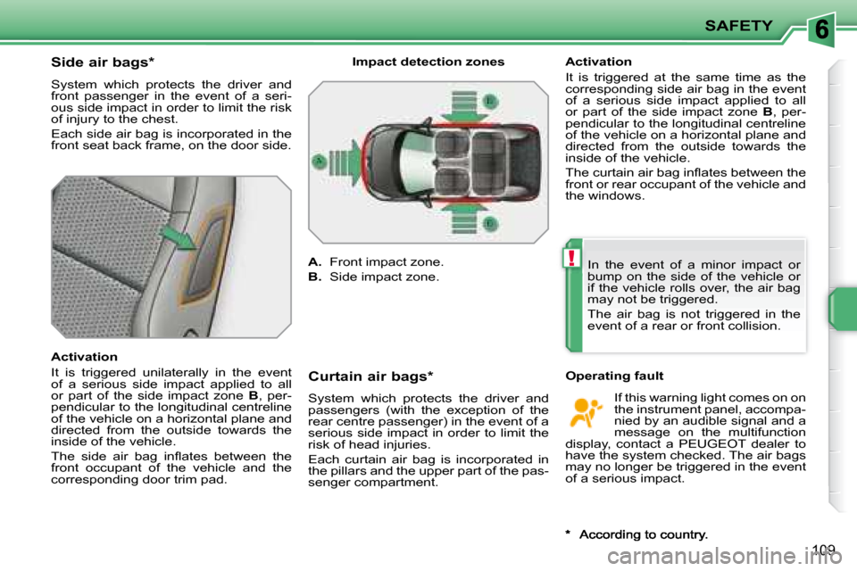 Peugeot 207 Dag 2008 Owners Manual !
SAFETY
109
Side air bags *
System which protects the driver and
front passenger in the event of a seri-
ous side impact in order to limit the risk
of injury to the chest.
Eac Peugeot 207 Dag 2008 Owners Manual !
SAFETY
109
Side air bags *
System which protects the driver and
front passenger in the event of a seri-
ous side impact in order to limit the risk
of injury to the chest.
Eac