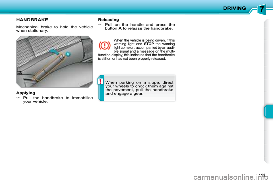 Peugeot 207 Dag 2008 Owners Manual !
111
When parking on a slope, direct
your wheels to chock them against
the pavement, pull the handbrake
and engage a gear.
HANDBRAKE
Mechanical brake to hold the vehicle Peugeot 207 Dag 2008 Owners Manual !
111
When parking on a slope, direct
your wheels to chock them against
the pavement, pull the handbrake
and engage a gear.
HANDBRAKE
Mechanical brake to hold the vehicle