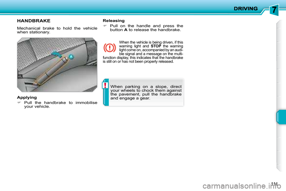 Peugeot 207 Dag 2008  Owners Manual !
111
 When  parking  on  a  slope,  direct  
your wheels to chock them against 
the  pavement,  pull  the  handbrake 
and engage a gear.   
     HANDBRAKE 
 Mechanical  brake  to  hold  the  vehicle 