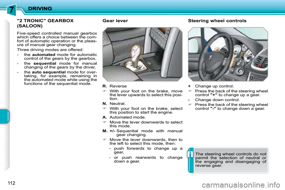 Peugeot 207 Dag 2008  Owners Manual i
112
 "2 TRONIC" GEARBOX 
(SALOON) 
 Five-speed  controlled  manual  gearbox  
which offers a choice between the com-
fort of automatic operation or the pleas-
ure of manual gear changing.  
 Three d