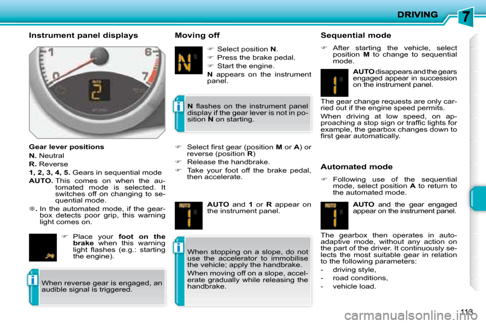 Peugeot 207 Dag 2008  Owners Manual i
i
i
113
  Instrument panel displays  
  Gear lever positions  
  
N.   Neutral 
  
R.   Reverse 
  
1, 2, 3, 4, 5.   Gears in sequential mode 
  
AUTO.    This  comes  on  when  the  au-
tomated  mo