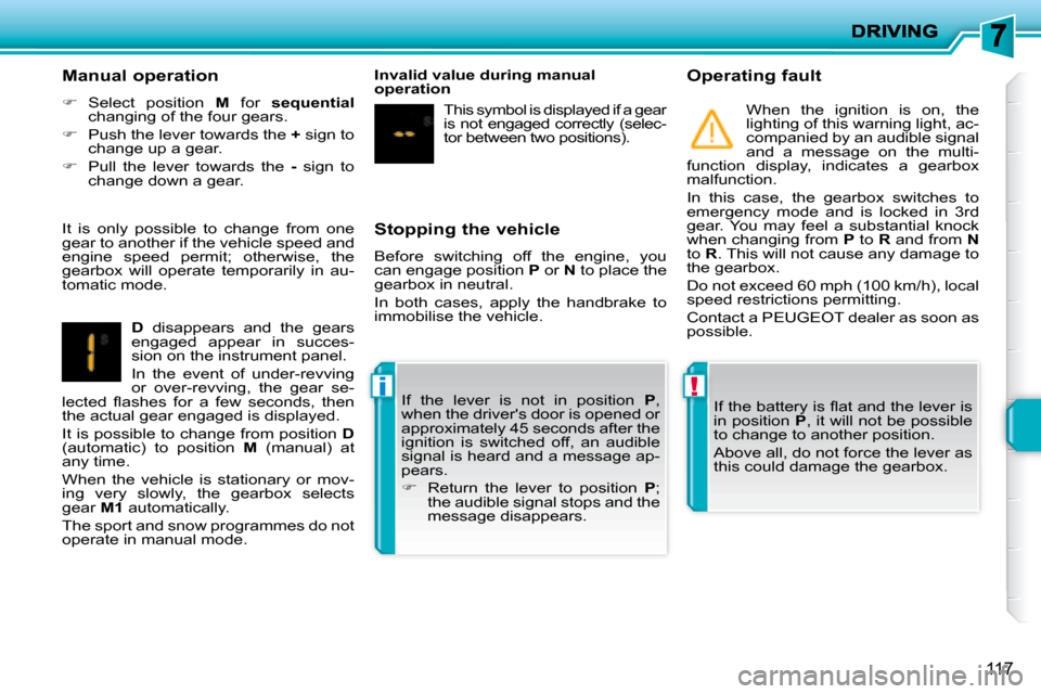 Peugeot 207 Dag 2008  Owners Manual !i
117
  Stopping the vehicle  
 Before  switching  off  the  engine,  you  
can engage position  P  or   N  to place the 
gearbox in neutral.  
 In  both  cases,  apply  the  handbrake  to  
immobili