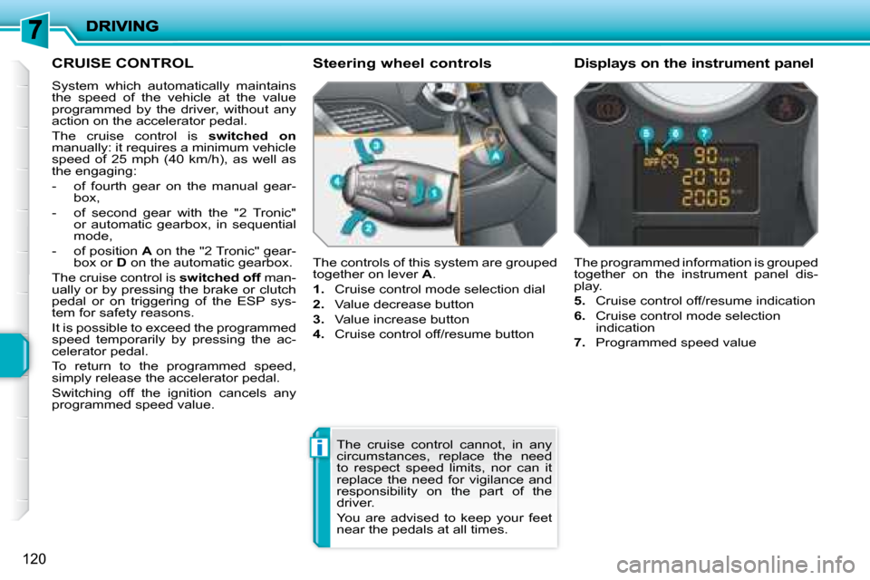 Peugeot 207 Dag 2008 Owners Manual i
120
CRUISE CONTROL
System which automatically maintains
the speed of the vehicle at the value
programmed by the driver, without any
action on the accelerator pedal.
The Peugeot 207 Dag 2008 Owners Manual i
120
CRUISE CONTROL
System which automatically maintains
the speed of the vehicle at the value
programmed by the driver, without any
action on the accelerator pedal.
The