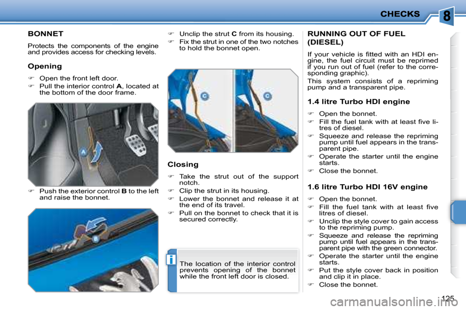 Peugeot 207 Dag 2008  Owners Manual i
125
BONNET 
 Protects  the  components  of  the  engine  
and provides access for checking levels.  
  
�    Push the exterior control   B  to the left 
and raise the bonnet.    
�    Unclip t