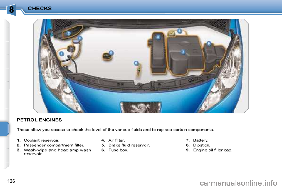 Peugeot 207 Dag 2008  Owners Manual CHECKS
126
PETROL ENGINES 
� �T�h�e�s�e� �a�l�l�o�w� �y�o�u� �a�c�c�e�s�s� �t�o� �c�h�e�c�k� �t�h�e� �l�e�v�e�l� �o�f� �t�h�e� �v�a�r�i�o�u�s� �ﬂ� �u�i�d�s� �a�n�d� �t�o� �r�e�p�l�a�c�e� �c�e�r�t�a�