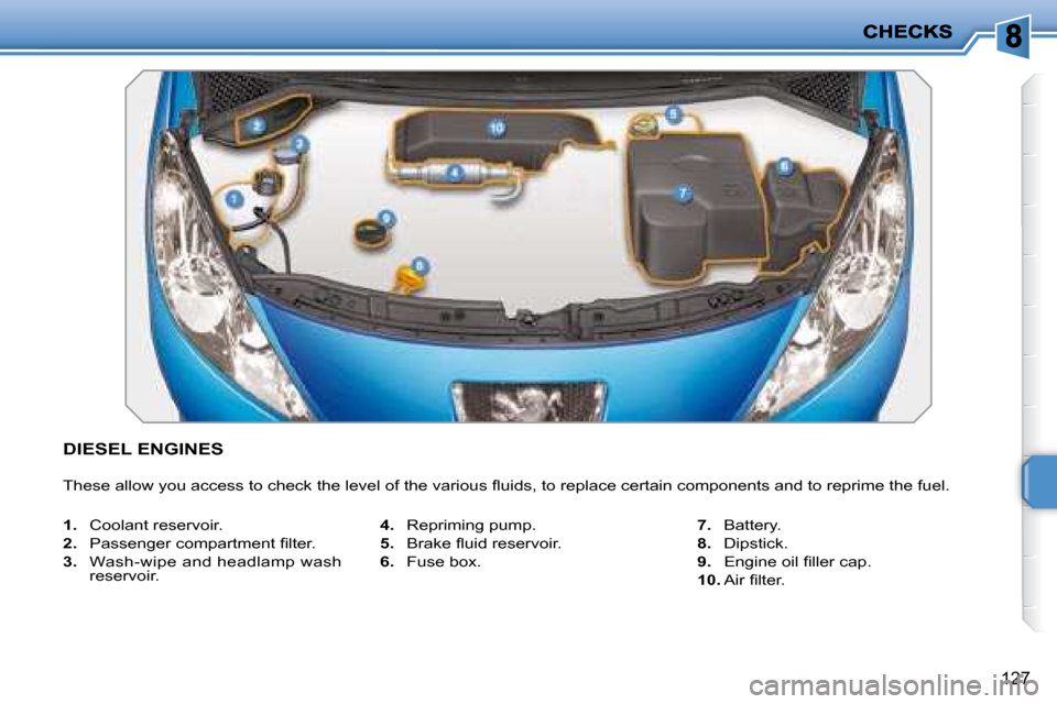 Peugeot 207 Dag 2008  Owners Manual 127
DIESEL ENGINES 
� �T�h�e�s�e� �a�l�l�o�w� �y�o�u� �a�c�c�e�s�s� �t�o� �c�h�e�c�k� �t�h�e� �l�e�v�e�l� �o�f� �t�h�e� �v�a�r�i�o�u�s� �ﬂ� �u�i�d�s�,� �t�o� �r�e�p�l�a�c�e� �c�e�r�t�a�i�n� �c�o�m�p