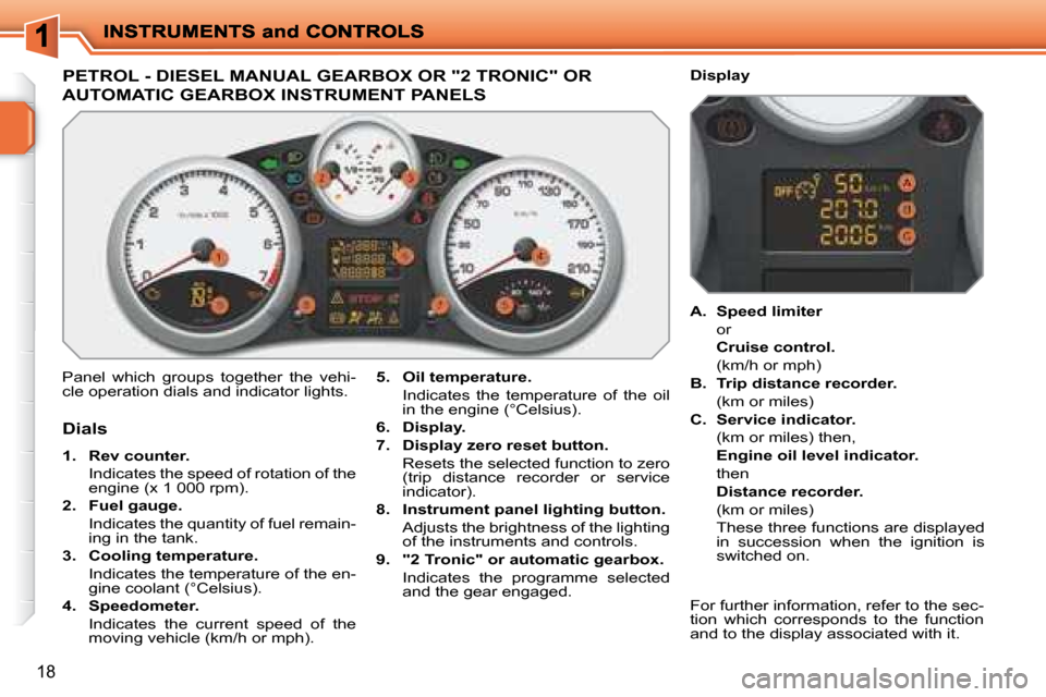 Peugeot 207 Dag 2008 User Guide 18
                           PETROL - DIESEL MANUAL GEARBOX OR "2 TRONIC" OR 
AUTOMATIC GEARBOX INSTRUMENT PANELS 
 Panel  which  groups  together  the  vehi- 
cle operation dials and indicator light