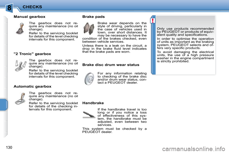 Peugeot 207 Dag 2008  Owners Manual !
CHECKS
130
 Only  use  products  recommended  
by  PEUGEOT  or products of equiv-
�a�l�e�n�t� �q�u�a�l�i�t�y� �a�n�d� �s�p�e�c�i�ﬁ� �c�a�t�i�o�n�s�.�  
 In  order  to  optimise  the  operation  
o