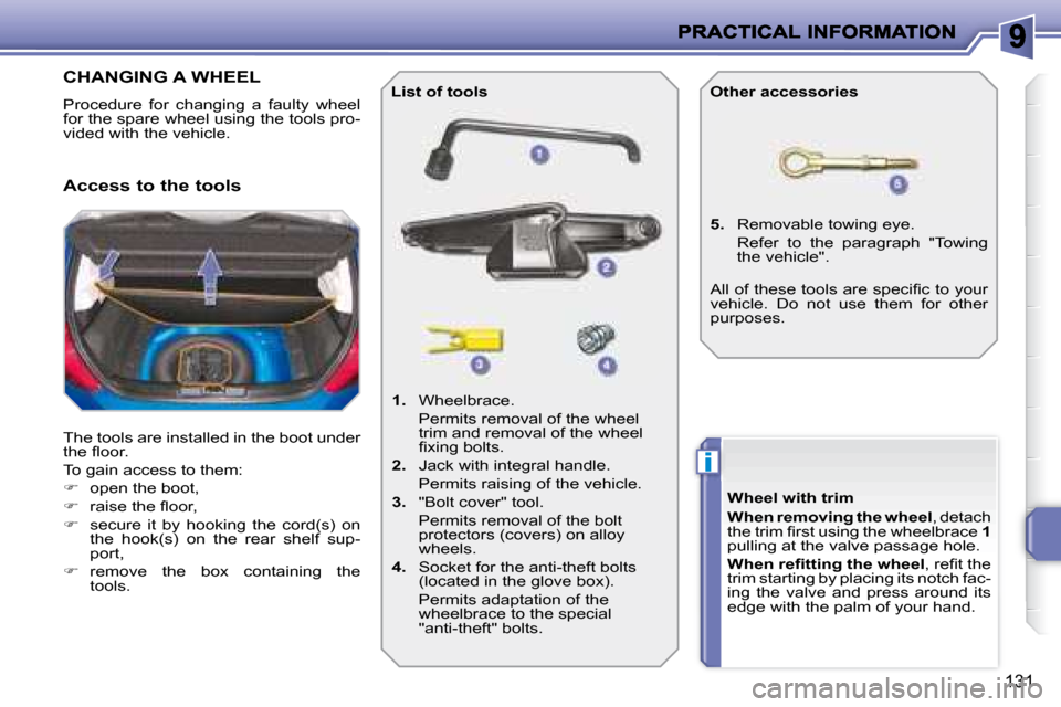 Peugeot 207 Dag 2008  Owners Manual i
131
                   CHANGING A WHEEL 
 Procedure  for  changing  a  faulty  wheel  
for the spare wheel using the tools pro-
vided with the vehicle.  
 The tools are installed in the boot under  