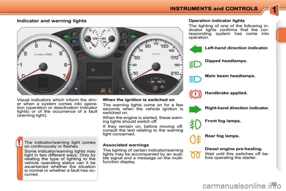 Peugeot 207 Dag 2008  Owners Manual !
19
 The  indicator/warning  light  comes  
�o�n� �c�o�n�t�i�n�u�o�u�s�l�y� �o�r� �ﬂ� �a�s�h�e�s�.�  
 Some  indicator/warning  lights  may  
light  in  two  different  ways.  Only  by 
relating  t