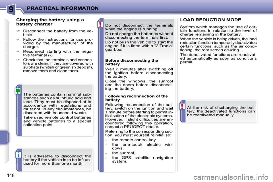 Peugeot 207 Dag 2008  Owners Manual !
!
i
148
 Do  not  disconnect  the  terminals  
while the engine is running.  
 Do not charge the batteries without  
�d�i�s�c�o�n�n�e�c�t�i�n�g� �t�h�e� �t�e�r�m�i�n�a�l�s� �ﬁ� �r�s�t�.�  
 Do not
