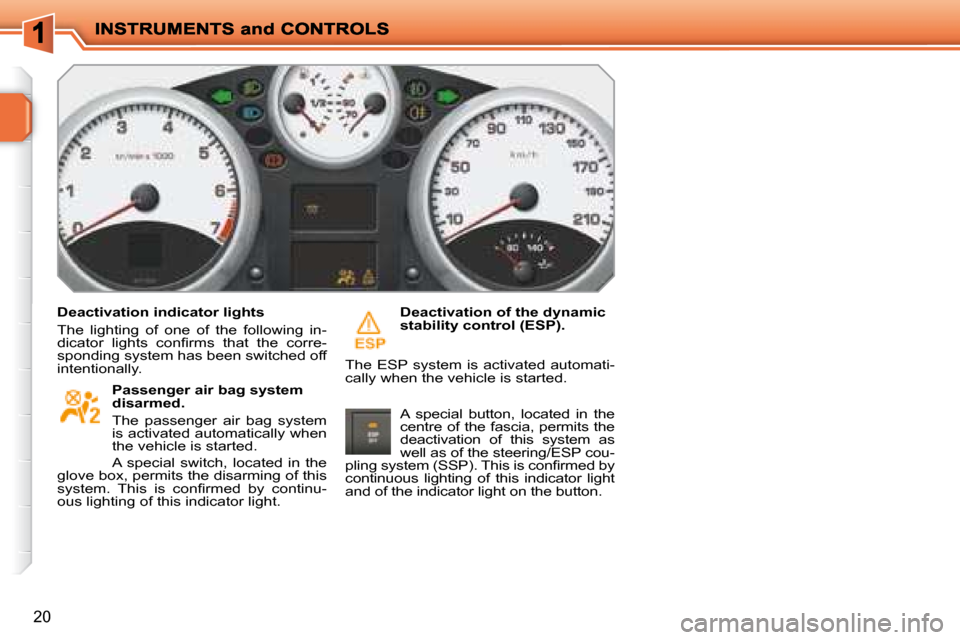 Peugeot 207 Dag 2008 User Guide 20
  Deactivation indicator lights  
 The  lighting  of  one  of  the  following  in- 
�d�i�c�a�t�o�r�  �l�i�g�h�t�s�  �c�o�n�ﬁ� �r�m�s�  �t�h�a�t�  �t�h�e�  �c�o�r�r�e�-
sponding system has been sw