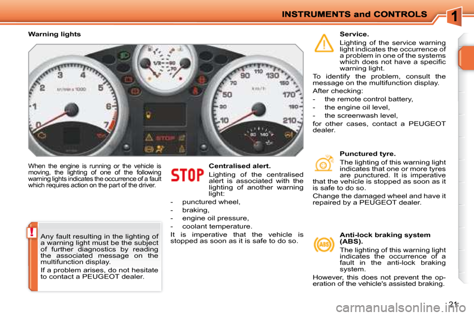 Peugeot 207 Dag 2008 User Guide !
21
 When  the  engine  is  running  or  the  vehicle  is  
moving,  the  lighting  of  one  of  the  following 
warning lights indicates the occurrence of a fault 
which requires action on the part 