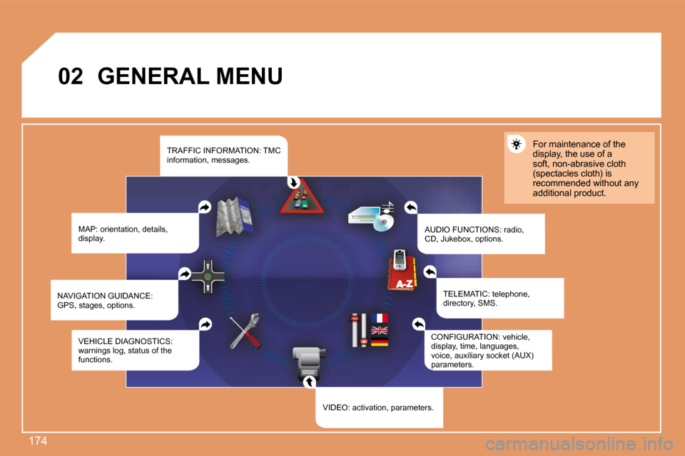 Peugeot 207 Dag 2008  Owners Manual 174
02       GENERAL MENU 
 MAP: orientation, details, display.  AUDIO FUNCTIONS: radio, CD, Jukebox, options. 
 For maintenance of the display, the use of a soft, non-abrasive cloth (spectacles cloth