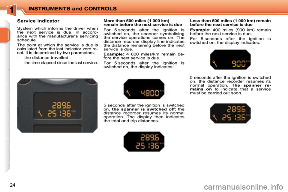 Peugeot 207 Dag 2008 Owners Guide 24
  Service indicator  
 System  which  informs  the  driver  when  
the  next  service  is  due,  in  accord-
ance  with  the  manufacturers  servicing 
schedule.  
 The  point  at  which  the  ser