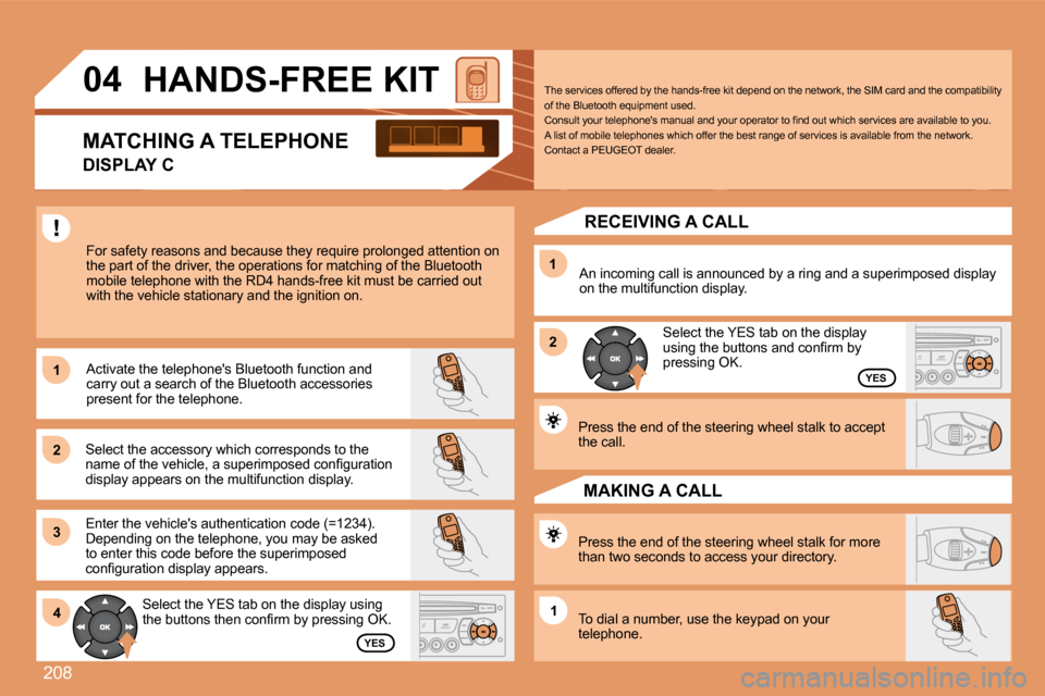 Peugeot 207 Dag 2008  Owners Manual 208
11
22
33
11
22
4411
04       HANDS-FREE KIT 
 For safety reasons and because they require prolonged attention on the part of the driver, the operations for matching of the Bluetooth mobile telepho