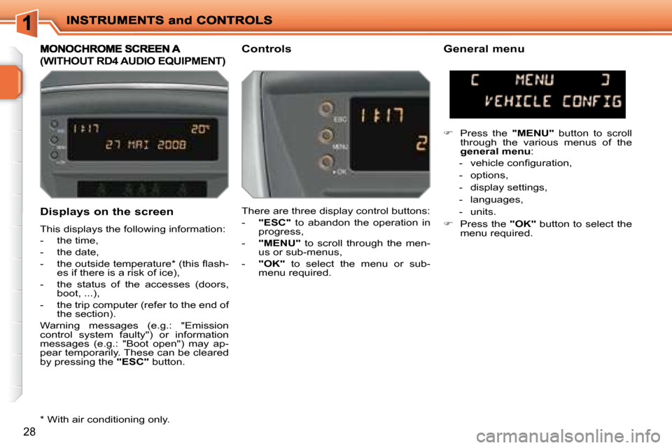 Peugeot 207 Dag 2008  Owners Manual 28
  Displays on the screen  
 This displays the following information:  
   -   the time, 
  -   the date, 
� � �-� �  �t�h�e� �o�u�t�s�i�d�e� �t�e�m�p�e�r�a�t�u�r�e� �*� � �(�t�h�i�s� �ﬂ� �a�s�h�-