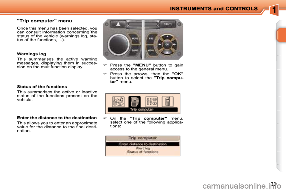 Peugeot 207 Dag 2008 Owners Guide 33
  "Trip computer" menu  
 Once this menu has been selected, you  
can  consult  information  concerning  the 
status of the vehicle (warnings log, sta-
tus of the functions, ...). 
   
�    Pres