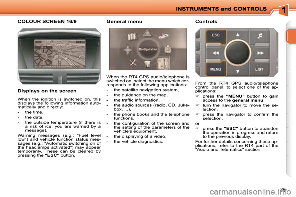 Peugeot 207 Dag 2008 Owners Guide 35
           COLOUR SCREEN 16/9 
  Displays on the screen  When the RT4 GPS audio/telephone is  
switched on, select the menu which cor-
responds to the following applications:  
   -   the satellite