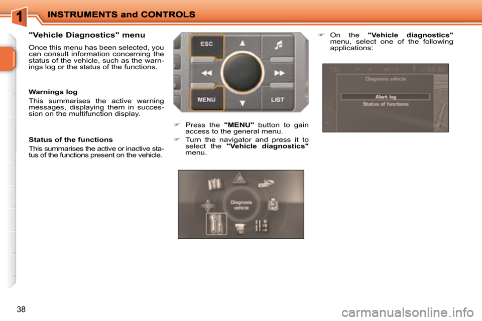 Peugeot 207 Dag 2008 Owners Guide 38
  "Vehicle Diagnostics" menu  
 Once this menu has been selected, you  
can  consult  information  concerning  the 
status of the vehicle, such as the warn-
ings log or the status of the functions.