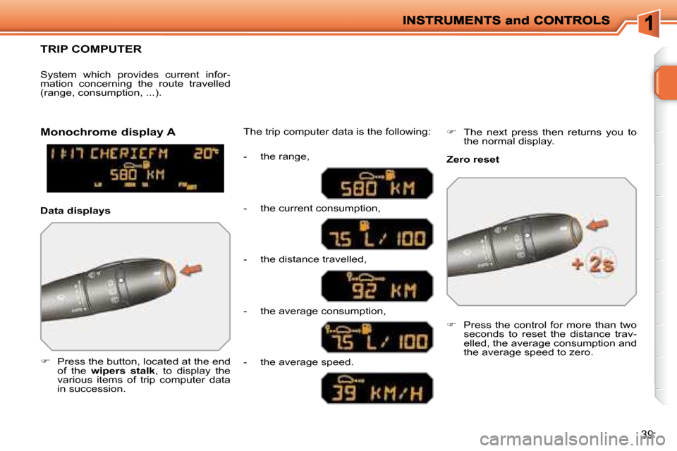 Peugeot 207 Dag 2008 Owners Guide 39
     TRIP COMPUTER 
   
�    Press the button, located at the end 
of  the    wipers  stalk  ,  to  display  the 
various  items  of  trip  computer  data  
in succession.   The trip computer da