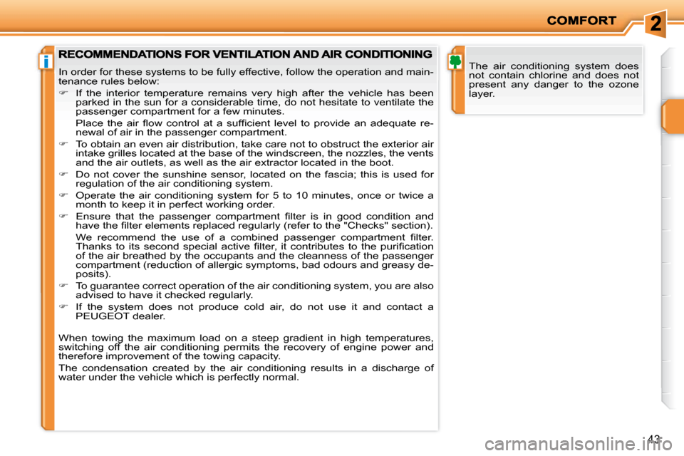 Peugeot 207 Dag 2008  Owners Manual i
43
 The  air  conditioning  system  does  
not  contain  chlorine  and  does  not 
present  any  danger  to  the  ozone 
layer.  In order for these systems to be fully effective, follow the operatio