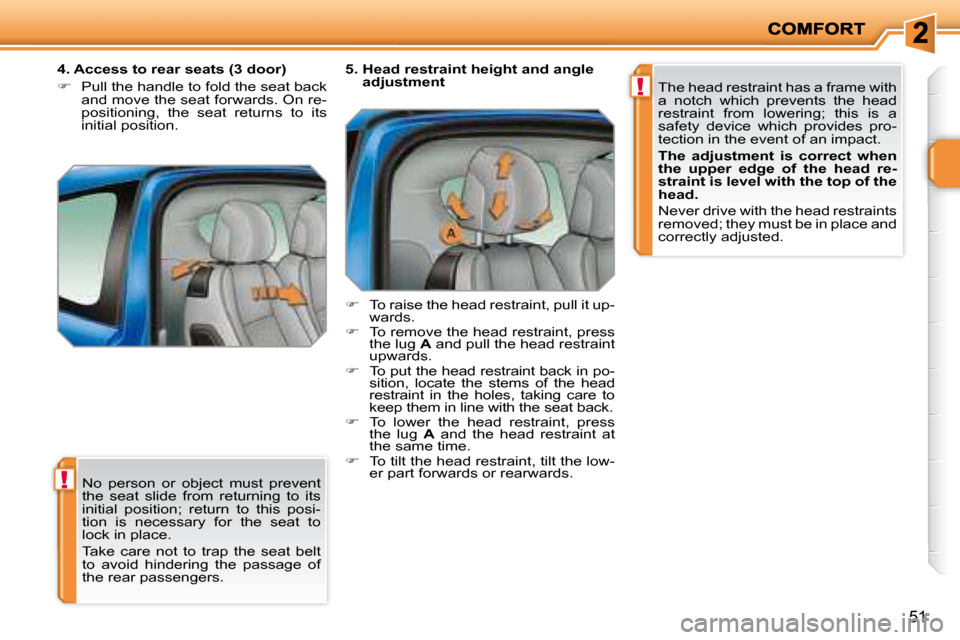 Peugeot 207 Dag 2008  Owners Manual !
!
51
 No  person  or  object  must  prevent  
the  seat  slide  from  returning  to  its 
initial  position;  return  to  this  posi-
tion  is  necessary  for  the  seat  to 
lock in place.  
 Take 