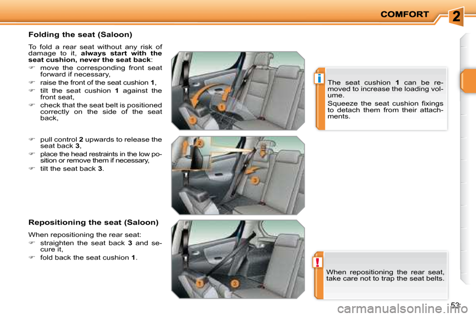 Peugeot 207 Dag 2008 Workshop Manual !
i
53
  Folding the seat (Saloon)  
 To  fold  a  rear  seat  without  any  risk  of  
damage  to  it,   always  start  with  the 
seat cushion, never the seat back  : 
   
�    move  the  corresp