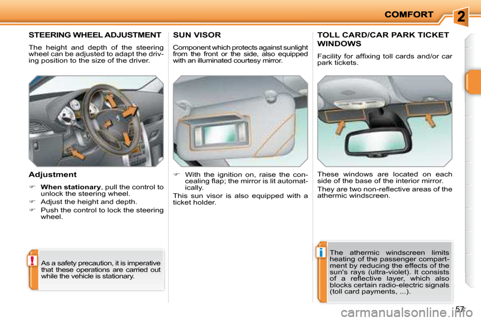 Peugeot 207 Dag 2008 Workshop Manual !
i
57
       STEERING WHEEL ADJUSTMENT 
 The  height  and  depth  of  the  steering  
wheel can be adjusted to adapt the driv-
ing position to the size of the driver.  
  Adjustment  
   
�     Wh