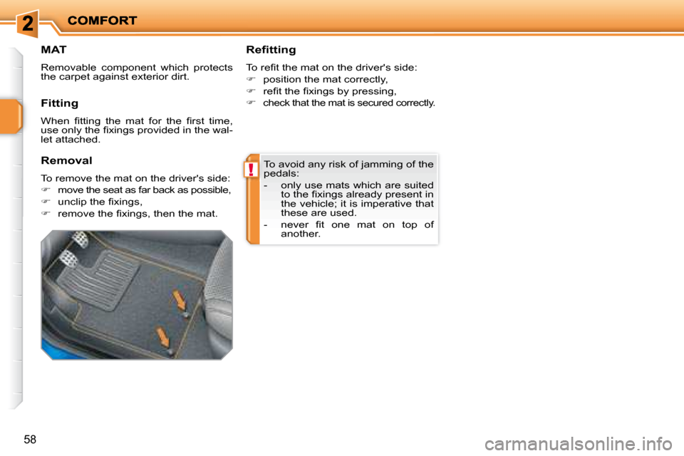 Peugeot 207 Dag 2008 Repair Manual !
58
 To avoid any risk of jamming of the  
pedals:  
   -   only use mats which are suited �t�o� �t�h�e� �ﬁ� �x�i�n�g�s� �a�l�r�e�a�d�y� �p�r�e�s�e�n�t� �i�n�  
the vehicle; it is imperative that 
