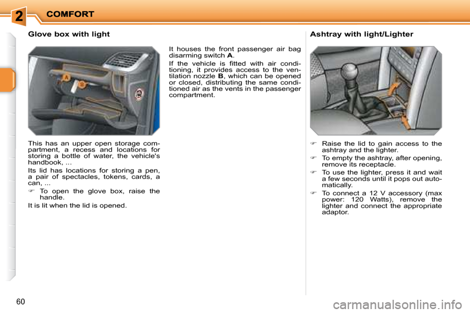 Peugeot 207 Dag 2008 Repair Manual 60
  Glove box with light  
 This  has  an  upper  open  storage  com- 
partment,  a  recess  and  locations  for 
storing  a  bottle  of  water,  the  vehicles 
handbook, ...  
 Its  lid  has  locat