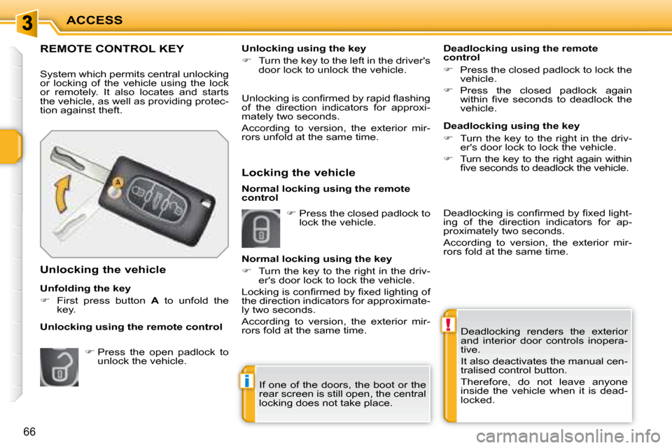 Peugeot 207 Dag 2008  Owners Manual !
i
ACCESS
66
 Deadlocking  renders  the  exterior  
and  interior  door  controls  inopera-
tive.  
 It also deactivates the manual cen- 
tralised control button.  
 Therefore,  do  not  leave  anyon