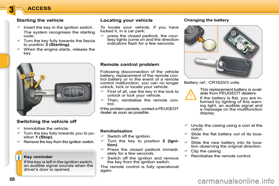 Peugeot 207 Dag 2008 Manual PDF i
ACCESS
  Starting the vehicle  
   
�    Insert the key in the ignition switch.  
  The  system  recognises  the  starting  code. 
  
�    Turn the key fully towards the fascia 
to position   