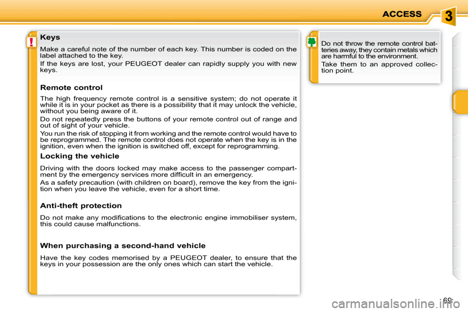 Peugeot 207 Dag 2008 Manual PDF !
69
  Keys  
 Make a careful note of the number of each key. This number is coded on the 
label attached to the key.  
   If  the  keys  are  lost,  your   PEUGEOT   dealer  can  rapidly  supply  you