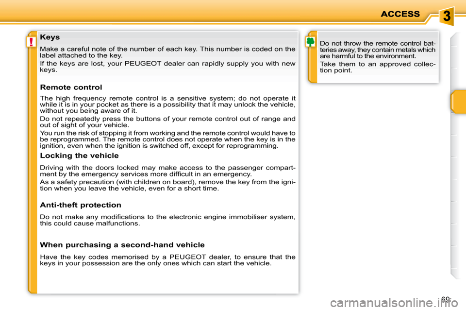 Peugeot 207 Dag 2008  Owners Manual !
69
  Keys  
 Make a careful note of the number of each key. This number is coded on the 
label attached to the key.  
   If  the  keys  are  lost,  your   PEUGEOT   dealer  can  rapidly  supply  you