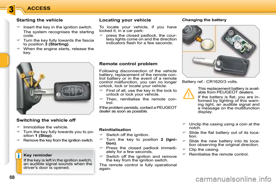 Peugeot 207 Dag 2008  Owners Manual i
ACCESS
  Starting the vehicle  
   
�    Insert the key in the ignition switch.  
  The  system  recognises  the  starting  code. 
  
�    Turn the key fully towards the fascia 
to position   