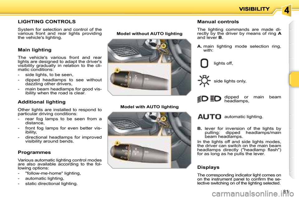 Peugeot 207 Dag 2008 Owners Manual 81
LIGHTING CONTROLS
System for selection and control of the
various front and rear lights providing
the vehicles lighting. Manual controls
The lighting Peugeot 207 Dag 2008 Owners Manual 81
LIGHTING CONTROLS
System for selection and control of the
various front and rear lights providing
the vehicles lighting. Manual controls
The lighting