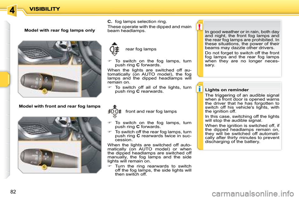 Peugeot 207 Dag 2008 Owners Manual !
i
82
Model with rear fog lamps only
Model with front and rear fog lamps front and rear fog lamps
rear fog lamps
C. fog lamps selection ring.
These operate with the dipped and main Peugeot 207 Dag 2008 Owners Manual !
i
82
Model with rear fog lamps only
Model with front and rear fog lamps front and rear fog lamps
rear fog lamps
C. fog lamps selection ring.
These operate with the dipped and main