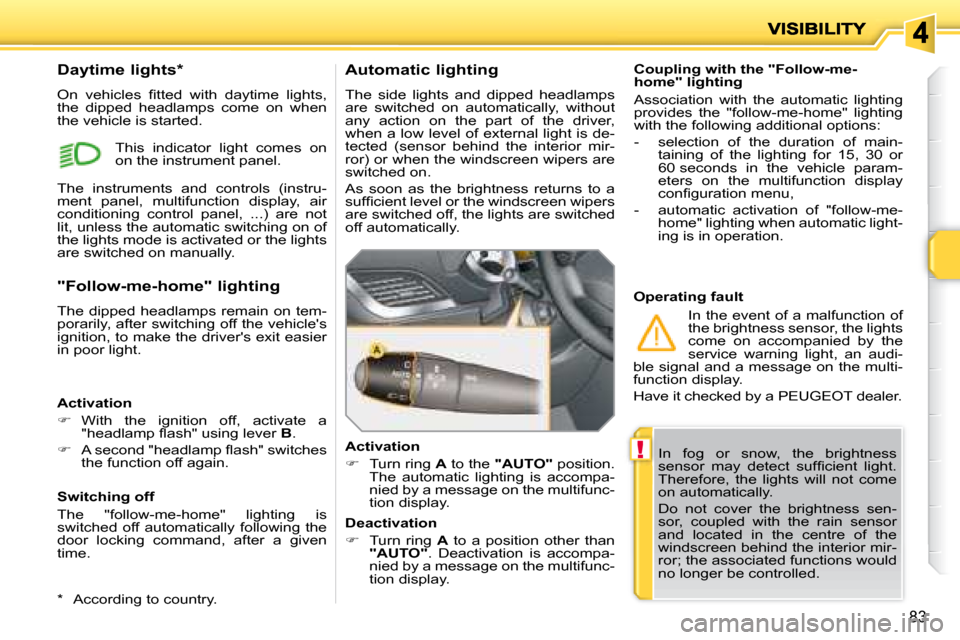 Peugeot 207 Dag 2008  Owners Manual !
83
 In  fog  or  snow,  the  brightness  
�s�e�n�s�o�r�  �m�a�y�  �d�e�t�e�c�t�  �s�u�f�ﬁ� �c�i�e�n�t�  �l�i�g�h�t�.� 
Therefore,  the  lights  will  not  come 
on automatically.  
 Do  not  cover